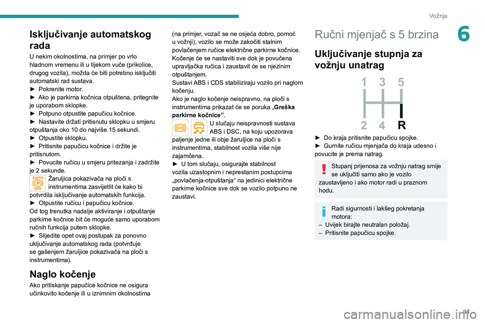 PEUGEOT 208 2021  Upute Za Rukovanje (in Croatian) 95
Vožnja
6Isključivanje automatskog 
rada
U nekim okolnostima, na primjer po vrlo 
hladnom vremenu ili u tijekom vuče (prikolice, 
drugog vozila), možda će biti potrebno isključiti 
automatski 