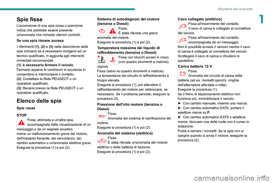 PEUGEOT 208 2021 Manuale duso (in Italian) 13
Strumenti del cruscotto
1Spie fisse
L'accensione di una spia rossa o arancione
indica che potrebbe essere presente
un'anomalia che richiede ulteriori controlli.
Se una spia rimane accesa
PEUGEOT 208 2021 Manuale duso (in Italian) 13
Strumenti del cruscotto
1Spie fisse
L'accensione di una spia rossa o arancione
indica che potrebbe essere presente
un'anomalia che richiede ulteriori controlli.
Se una spia rimane accesa
