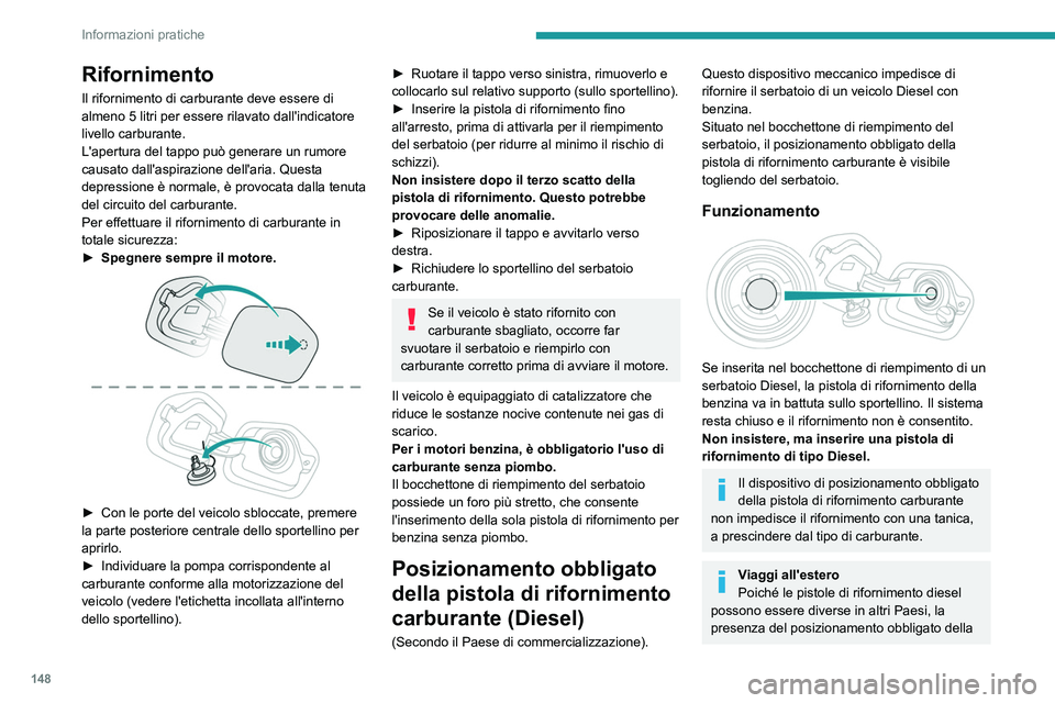 PEUGEOT 208 2021 Manuale duso (in Italian) 148
Informazioni pratiche
Rifornimento
Il rifornimento di carburante deve essere di
almeno 5 litri per essere rilavato dall'indicatore
livello carburante.
L'apertura del tappo può generare PEUGEOT 208 2021 Manuale duso (in Italian) 148
Informazioni pratiche
Rifornimento
Il rifornimento di carburante deve essere di
almeno 5 litri per essere rilavato dall'indicatore
livello carburante.
L'apertura del tappo può generare
