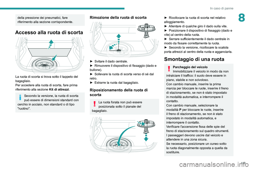 PEUGEOT 208 2021  Manuale duso (in Italian) 181
In caso di panne
8della pressione dei pneumatici, fare 
riferimento alla sezione corrispondente.
Accesso alla ruota di scorta 
 
La ruota di scorta si trova sotto il tappeto del 
bagagliaio.
Per a