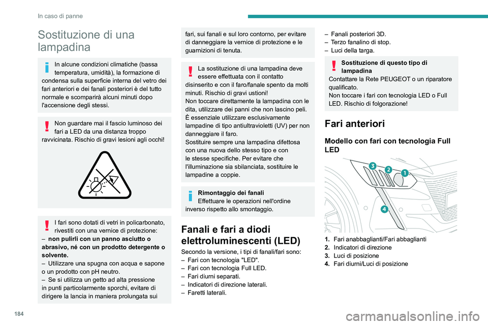 PEUGEOT 208 2021  Manuale duso (in Italian) 184
In caso di panne
Sostituzione di una 
lampadina
In alcune condizioni climatiche (bassa 
temperatura, umidità), la formazione di 
condensa sulla superficie interna del vetro dei 
fari anteriori e 