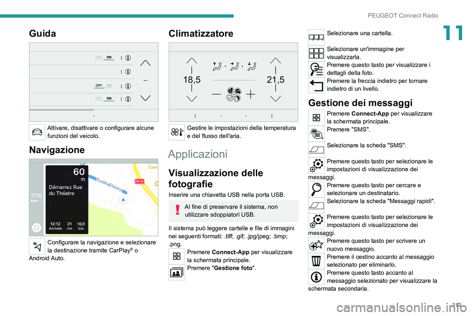 PEUGEOT 208 2021  Manuale duso (in Italian) 213
PEUGEOT Connect Radio
11Guida 
 
Attivare, disattivare o configurare alcune funzioni del veicolo.
Navigazione 
 
Configurare la navigazione e selezionare 
la destinazione tramite CarPlay® o 
Andr