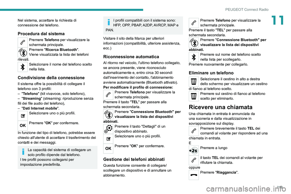PEUGEOT 208 2021  Manuale duso (in Italian) 219
PEUGEOT Connect Radio
11Nel sistema, accettare la richiesta di 
connessione del telefono.
Procedura dal sistema
Premere Telefono per visualizzare la 
schermata principale.
Premere "Ricerca Blu