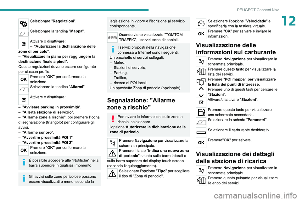 PEUGEOT 208 2021 Manuale duso (in Italian) 235
PEUGEOT Connect Nav
12Selezionare "Regolazioni".
Selezionare la tendina "Mappa".
Attivare o disattivare:
– "Autorizzare la dichiarazione delle
zone di pericolo ".
†PEUGEOT 208 2021 Manuale duso (in Italian) 235
PEUGEOT Connect Nav
12Selezionare "Regolazioni".
Selezionare la tendina "Mappa".
Attivare o disattivare:
– "Autorizzare la dichiarazione delle
zone di pericolo ".
â€