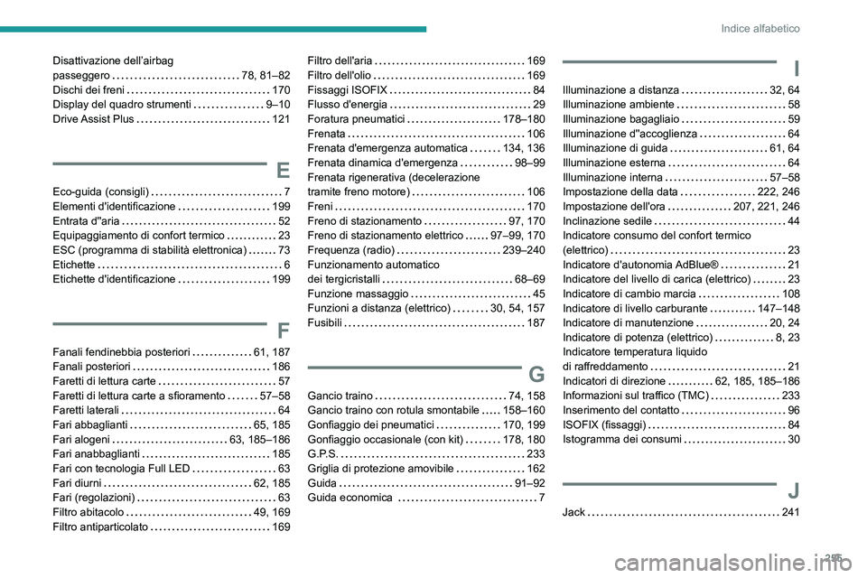 PEUGEOT 208 2021 Manuale duso (in Italian) 255
Indice alfabetico
Disattivazione dell’airbag
passeggero
78, 81–82
Dischi dei freni
170
Display del quadro strumenti
9–10
Drive Assist Plus
121
E
Eco-guida (consigli) PEUGEOT 208 2021 Manuale duso (in Italian) 255
Indice alfabetico
Disattivazione dell’airbag
passeggero
78, 81–82
Dischi dei freni
170
Display del quadro strumenti
9–10
Drive Assist Plus
121
E
Eco-guida (consigli)