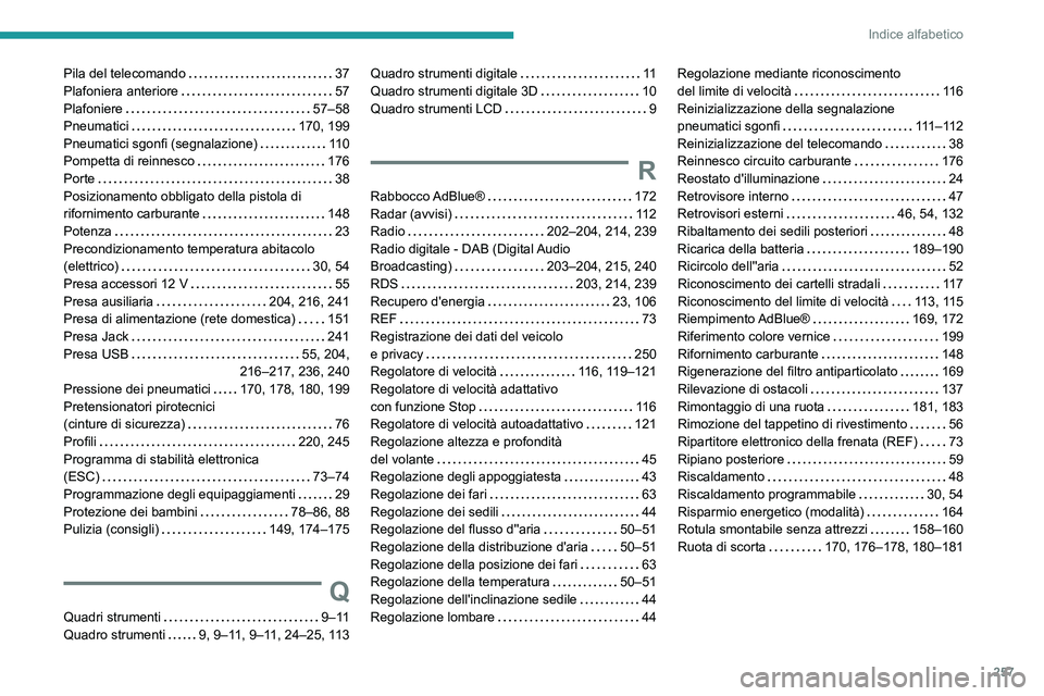 PEUGEOT 208 2021 Manuale duso (in Italian) 257
Indice alfabetico
Pila del telecomando 37
Plafoniera anteriore
57
Plafoniere
57–58
Pneumatici
170, 199
Pneumatici sgonfi (segnalazione)
11 0
Pompetta di reinnesco
17 PEUGEOT 208 2021 Manuale duso (in Italian) 257
Indice alfabetico
Pila del telecomando 37
Plafoniera anteriore
57
Plafoniere
57–58
Pneumatici
170, 199
Pneumatici sgonfi (segnalazione)
11 0
Pompetta di reinnesco
17