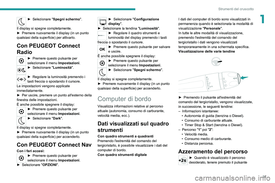 PEUGEOT 208 2021 Manuale duso (in Italian) 25
Strumenti del cruscotto
1► Selezionare "Spegni schermo ".
Il display si spegne completamente.
►
Premere nuovamente il display (in un
punto
qualsiasi della superficie) per attivar PEUGEOT 208 2021 Manuale duso (in Italian) 25
Strumenti del cruscotto
1► Selezionare "Spegni schermo ".
Il display si spegne completamente.
►
Premere nuovamente il display (in un
punto
qualsiasi della superficie) per attivar