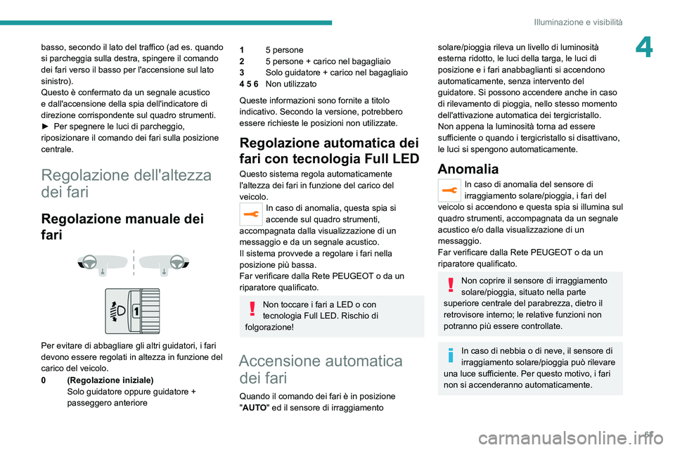 PEUGEOT 208 2021 Manuale duso (in Italian) 63
Illuminazione e visibilità
4basso, secondo il lato del traffico (ad es. quando
si parcheggia sulla destra, spingere il comando
dei fari verso il basso per l'accensione sul lato
sinistro).
Q PEUGEOT 208 2021 Manuale duso (in Italian) 63
Illuminazione e visibilità
4basso, secondo il lato del traffico (ad es. quando
si parcheggia sulla destra, spingere il comando
dei fari verso il basso per l'accensione sul lato
sinistro).
Q