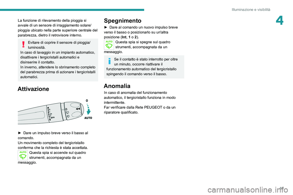 PEUGEOT 208 2021 Manuale duso (in Italian) 69
Illuminazione e visibilità
4La funzione di rilevamento della pioggia si
avvale di un sensore di irraggiamento solare/
pioggia ubicato nella parte superiore centrale del
parabrezza, dietro il ret PEUGEOT 208 2021 Manuale duso (in Italian) 69
Illuminazione e visibilità
4La funzione di rilevamento della pioggia si
avvale di un sensore di irraggiamento solare/
pioggia ubicato nella parte superiore centrale del
parabrezza, dietro il ret
