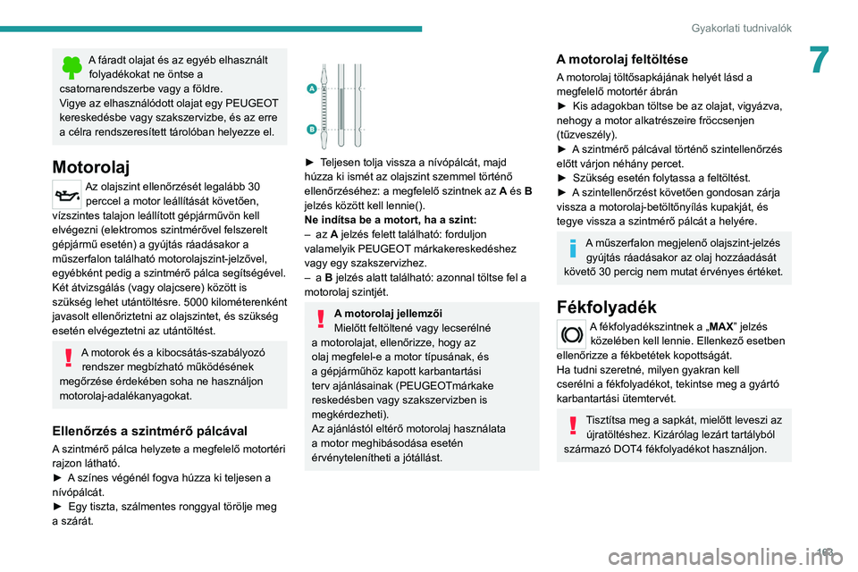 PEUGEOT 208 2021  Kezelési útmutató (in Hungarian) 163
Gyakorlati tudnivalók
7A fáradt olajat és az egyéb elhasznált folyadékokat ne öntse a 
csatornarendszerbe vagy a földre.
Vigye az elhasználódott olajat egy PEUGEOT 
kereskedésbe vagy sz