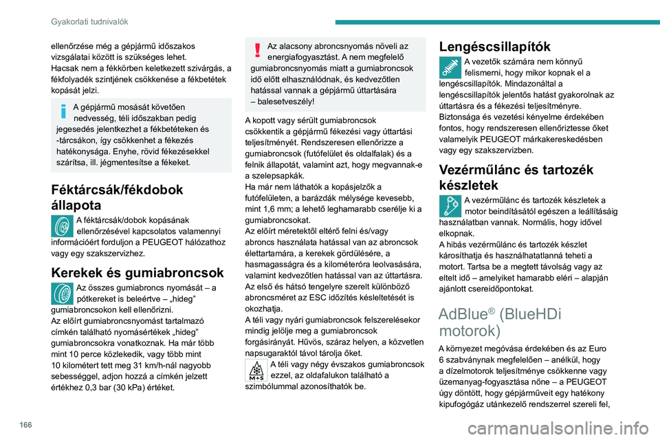 PEUGEOT 208 2021  Kezelési útmutató (in Hungarian) 166
Gyakorlati tudnivalók
ellenőrzése még a gépjármű időszakos 
vizsgálatai között is szükséges lehet.
Hacsak nem a fékkörben keletkezett szivárgás, a 
fékfolyadék szintjének csök