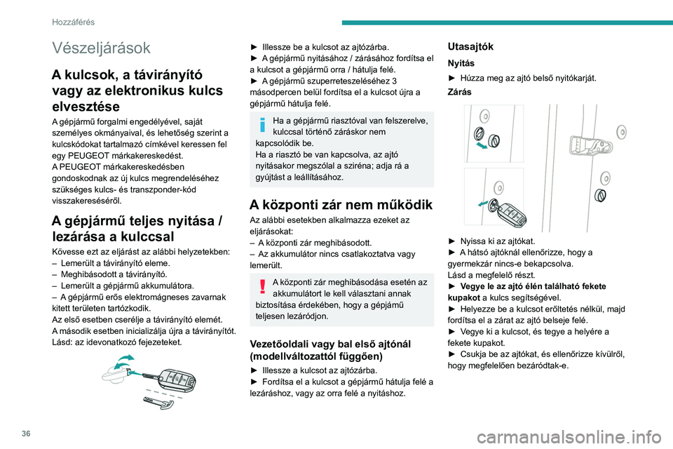 PEUGEOT 208 2021  Kezelési útmutató (in Hungarian) 36
Hozzáférés 
Elemcsere
Ha lemerült az elem, ez a figyelmeztető 
lámpa kezd el világítani egy hangjelzés 
és egy üzenet kíséretében.
Elem típusa: CR2032 / 3V.
Kulcs nélküli nyitás 