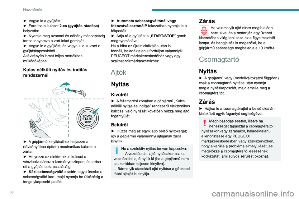 PEUGEOT 208 2021  Kezelési útmutató (in Hungarian) 38
Hozzáférés 
Vésznyitó
A csomagtartó mechanikus nyitását teszi 
lehetővé az akkumulátor vagy a központi zár 
meghibásodása esetén.
Nyitás
► Döntse le a hátsó üléseket, hogy a