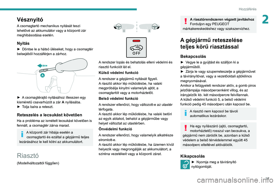 PEUGEOT 208 2021  Kezelési útmutató (in Hungarian) 39
Hozzáférés 
2Vésznyitó
A csomagtartó mechanikus nyitását teszi 
lehetővé az akkumulátor vagy a központi zár 
meghibásodása esetén.
Nyitás
► Döntse le a hátsó üléseket, hogy 