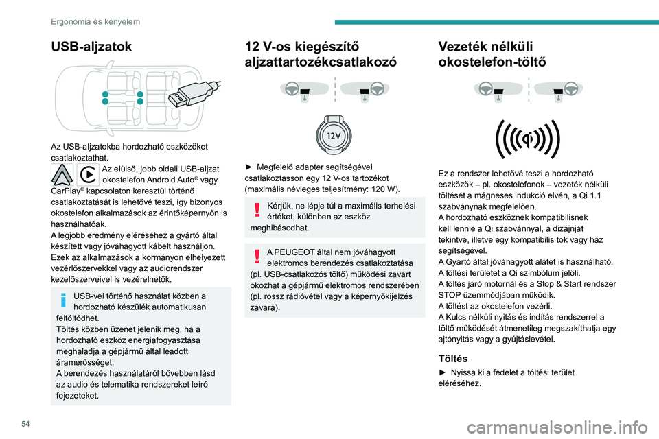PEUGEOT 208 2021  Kezelési útmutató (in Hungarian) 54
Ergonómia és kényelem
USB-aljzatok 
 
Az USB-aljzatokba hordozható eszközöket 
csatlakoztathat.
Az elülső, jobb oldali USB-aljzat okostelefon Android Auto® vagy 
CarPlay® kapcsolaton kere