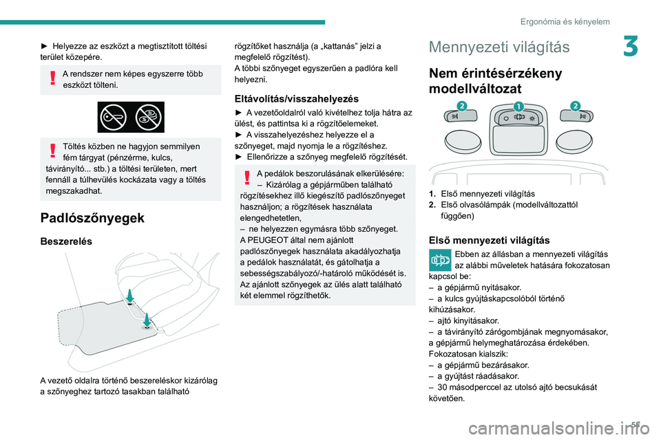PEUGEOT 208 2021  Kezelési útmutató (in Hungarian) 55
Ergonómia és kényelem
3► Helyezze az eszközt a megtisztított töltési 
terület közepére.
A rendszer nem képes egyszerre több  eszközt tölteni.
 
 
Töltés közben ne hagyjon semmily
