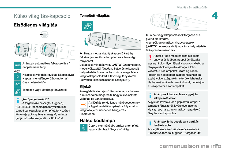 PEUGEOT 208 2021  Kezelési útmutató (in Hungarian) 59
Világítás és tájékozódás
4Külső világítás-kapcsoló
Elsődleges világítás 
 
 
 
A lámpák automatikus felkapcsolása /  nappali menetfény
vagy
Kikapcsolt világítás (gyújtás 