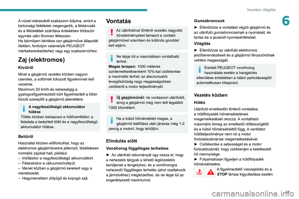 PEUGEOT 208 2021  Kezelési útmutató (in Hungarian) 89
Vezetési világítás
6A vízzel elárasztott szakaszon túljutva, amint a 
biztonsági feltételek megengedik, a féktárcsák 
és a fékbetétek szárítása érdekében többször 
egymás ut