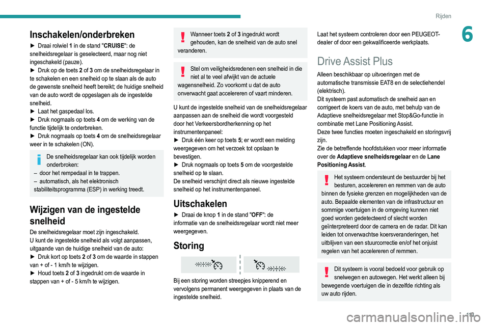 PEUGEOT 208 2021  Instructieboekje (in Dutch) 11 3
Rijden
6Inschakelen/onderbreken
► Draai rolwiel 1 in de stand "CRUISE": de 
snelheidsregelaar is geselecteerd, maar nog niet 
ingeschakeld (pauze).
►
 
Druk op de toets 
 2 of
  3 om 