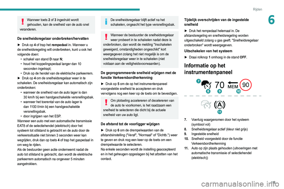 PEUGEOT 208 2021  Instructieboekje (in Dutch) 11 5
Rijden
6Wanneer toets 2 of 3 ingedrukt wordt 
gehouden, kan de snelheid van de auto snel 
veranderen.
De snelheidsregelaar onderbreken/hervatten
► Druk op  4 of trap het rempedaal in. Wanneer u