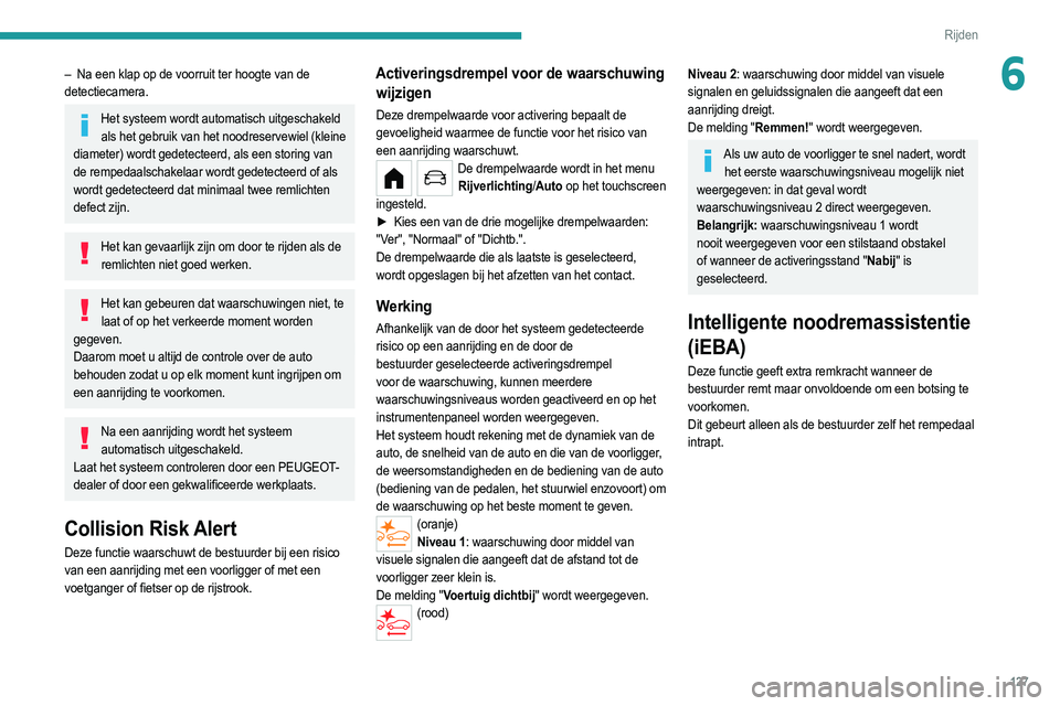 PEUGEOT 208 2021  Instructieboekje (in Dutch) 127
Rijden
6– Na een klap op de voorruit ter hoogte van de 
detectiecamera.
Het systeem wordt automatisch uitgeschakeld  als het gebruik van het noodreservewiel (kleine 
diameter) wordt gedetecteerd