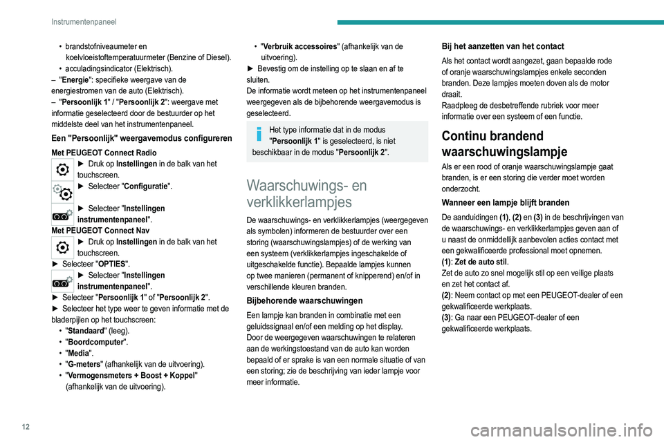 PEUGEOT 208 2021  Instructieboekje (in Dutch) 12
Instrumentenpaneel
Lijst met 
waarschuwingslampjes
Rode waarschuwingslampjes
STOP
Permanent, in combinatie met een ander waarschuwingslampje, de weergave van een 
melding en een geluidssignaal.
Een