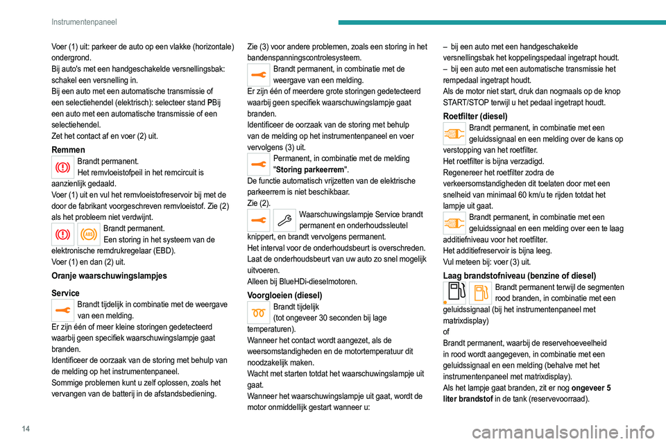 PEUGEOT 208 2021  Instructieboekje (in Dutch) 14
Instrumentenpaneel
Voer (1) uit: parkeer de auto op een vlakke (horizontale) 
ondergrond. 
Bij auto's met een handgeschakelde versnellingsbak: 
schakel een versnelling in.
Bij een auto met een 