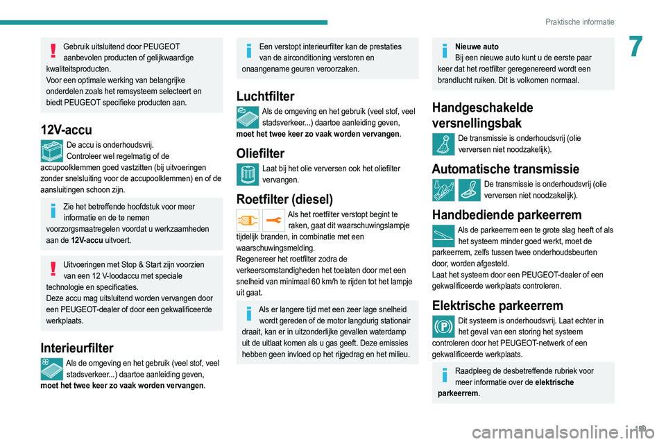 PEUGEOT 208 2021  Instructieboekje (in Dutch) 159
Praktische informatie
7Gebruik uitsluitend door PEUGEOT aanbevolen producten of gelijkwaardige 
kwaliteitsproducten.
Voor een optimale werking van belangrijke 
onderdelen zoals het remsysteem sele