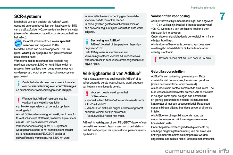 PEUGEOT 208 2021  Instructieboekje (in Dutch) 161
Praktische informatie
7SCR-systeem
Met behulp van een vloeistof die AdBlue® wordt 
genoemd en ureum bevat, kan een katalysator tot 85% 
van de stikstofoxide (NOx) omzetten in stikstof en water 
(