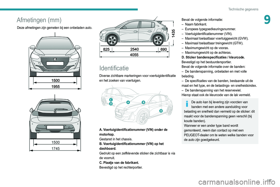 PEUGEOT 208 2021  Instructieboekje (in Dutch) 187
Technische gegevens
9Afmetingen (mm)
Deze afmetingen zijn gemeten bij een onbeladen auto. 
 
 
 
 
 
Identificatie
Diverse  zichtbare markeringen voor voertuigidentificatie 
en het zoeken van voer