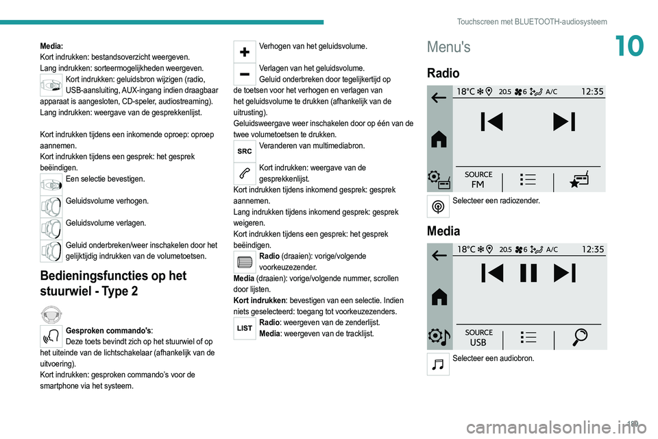 PEUGEOT 208 2021  Instructieboekje (in Dutch) 189
Touchscreen met BLUETOOTH-audiosysteem
10Media:
Kort indrukken: bestandsoverzicht weergeven.
Lang indrukken: sorteermogelijkheden weergeven.
Kort indrukken: geluidsbron wijzigen (radio, USB-aanslu
