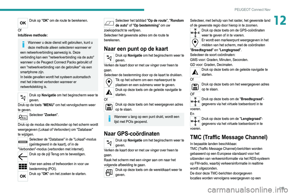 PEUGEOT 208 2021  Instructieboekje (in Dutch) 219
PEUGEOT Connect Nav
12Druk op "OK" om de route te berekenen. 
Of
Intuïtieve methode:
Wanneer u deze dienst wilt gebruiken, kunt u  deze methode alleen selecteren wanneer er 
een netwerkve