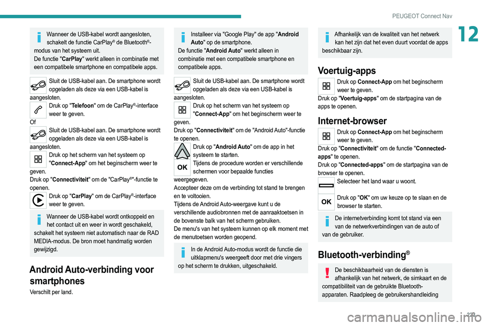 PEUGEOT 208 2021  Instructieboekje (in Dutch) 223
PEUGEOT Connect Nav
12Wanneer de USB-kabel wordt aangesloten, schakelt de functie CarPlay® de Bluetooth®-
modus van het systeem uit.
De functie "CarPlay" werkt alleen in combinatie met 
