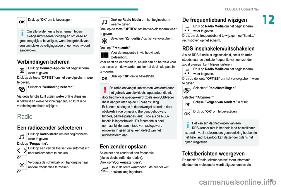 PEUGEOT 208 2021  Instructieboekje (in Dutch) 225
PEUGEOT Connect Nav
12Druk op "OK" om te bevestigen. 
Om alle systemen te beschermen tegen 
niet-geautoriseerde toegang en om deze zo 
goed mogelijk te beveiligen, wordt het gebruik van 
e
