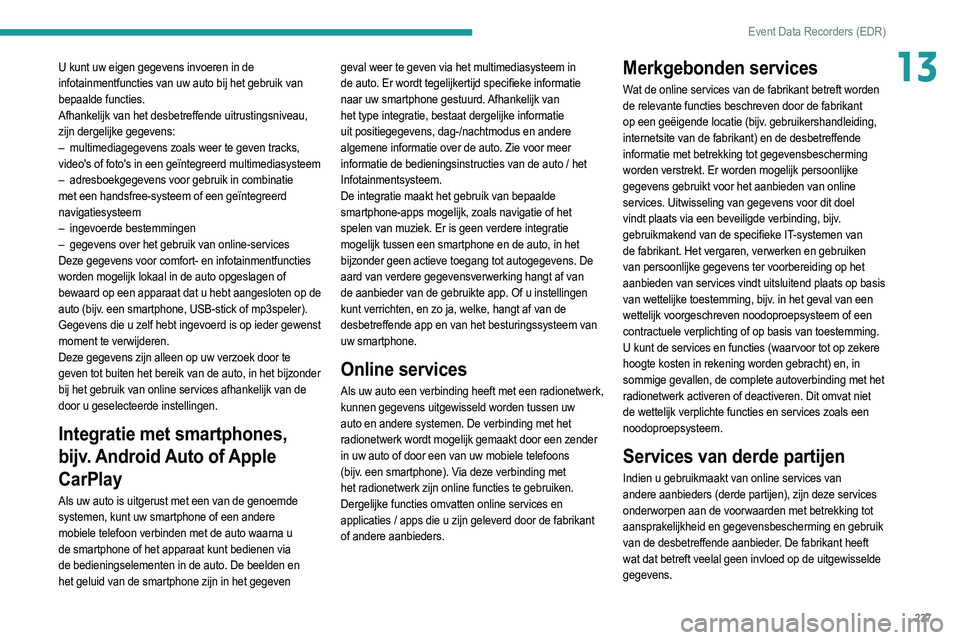 PEUGEOT 208 2021  Instructieboekje (in Dutch) 237
Event Data Recorders (EDR)
13U kunt uw eigen gegevens invoeren in de 
infotainmentfuncties van uw auto bij het gebruik van 
bepaalde functies. 
Afhankelijk van het desbetreffende uitrustingsniveau