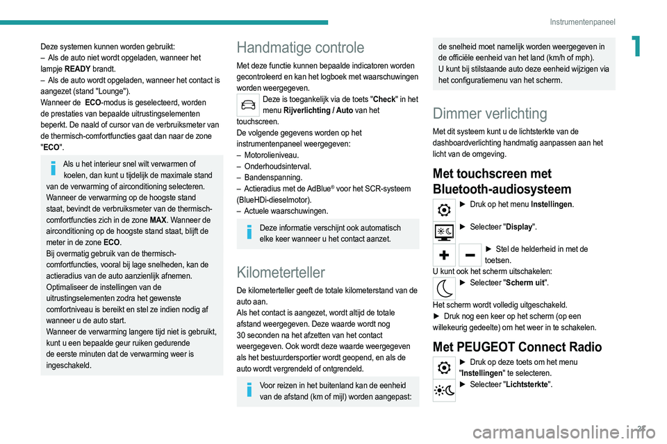 PEUGEOT 208 2021 Instructieboekje (in Dutch) 23
Instrumentenpaneel
1Deze systemen kunnen worden gebruikt:
– Als de auto niet wordt opgeladen, wanneer het
lampje READY brandt.
–
Als de auto wordt opgeladen, wanneer het contact is
aang PEUGEOT 208 2021 Instructieboekje (in Dutch) 23
Instrumentenpaneel
1Deze systemen kunnen worden gebruikt:
– Als de auto niet wordt opgeladen, wanneer het
lampje READY brandt.
–
Als de auto wordt opgeladen, wanneer het contact is
aang