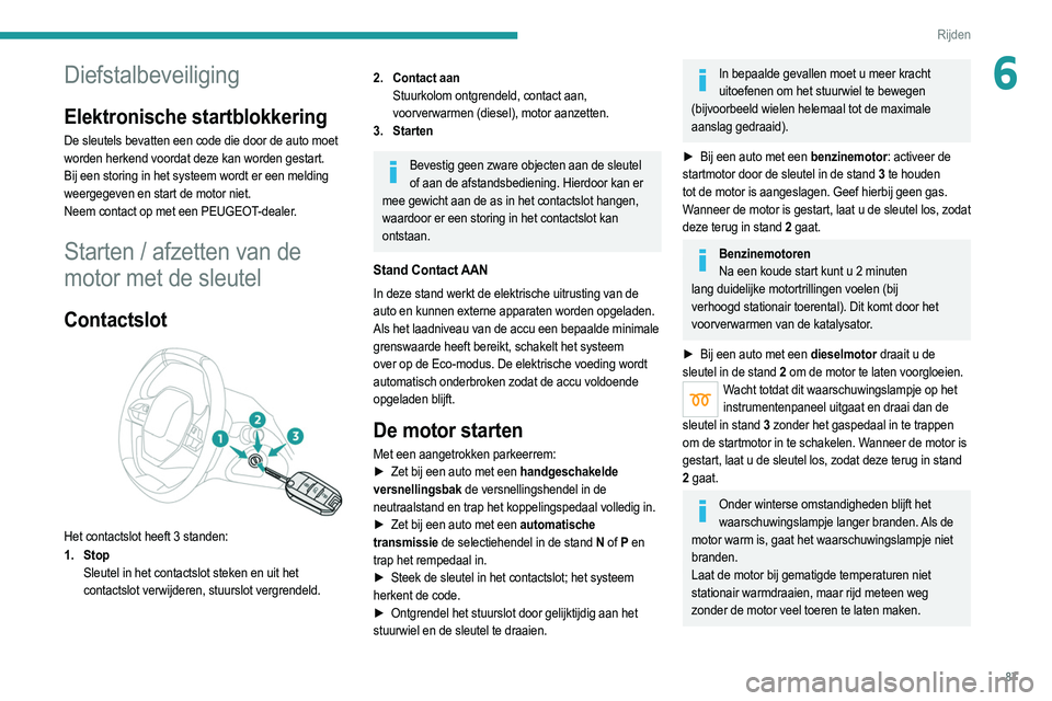 PEUGEOT 208 2021  Instructieboekje (in Dutch) 87
Rijden
6Diefstalbeveiliging
Elektronische startblokkering
De sleutels bevatten een code die door de auto moet 
worden herkend voordat deze kan worden gestart.
Bij een storing in het systeem wordt e