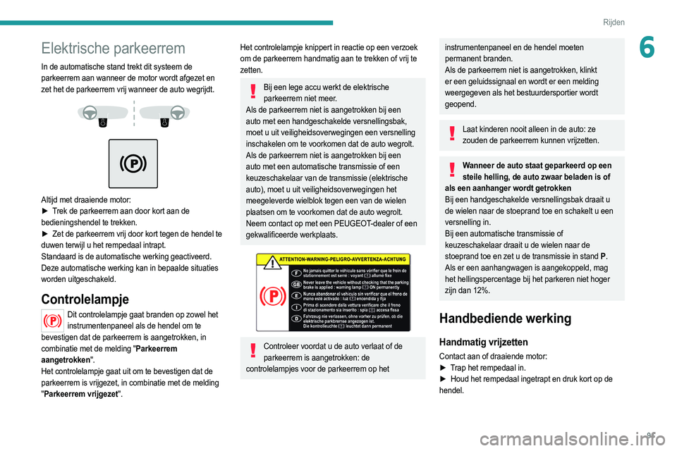 PEUGEOT 208 2021  Instructieboekje (in Dutch) 91
Rijden
6Elektrische parkeerrem
In de automatische stand trekt dit systeem de 
parkeerrem aan wanneer de motor wordt afgezet en 
zet het de parkeerrem vrij wanneer de auto wegrijdt.
 
 
 
 
Altijd m