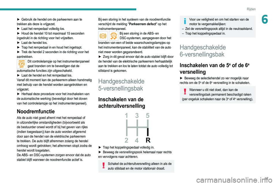 PEUGEOT 208 2021  Instructieboekje (in Dutch) 93
Rijden
6► Gebruik de hendel om de parkeerrem aan te 
trekken als deze is vrijgezet.
►
 
Laat het rempedaal volledig los.
►

 
Houd de hendel 10 tot maximaal 15 seconden
  
ingedrukt in de ric
