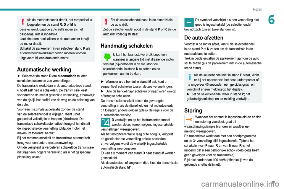 PEUGEOT 208 2021  Instructieboekje (in Dutch) 95
Rijden
6Als de motor stationair draait, het rempedaal is losgelaten en de stand R , D  of M  is 
geselecteerd, gaat de auto zelfs rijden als het 
gaspedaal niet is ingedrukt.
Laat kinderen nooit al