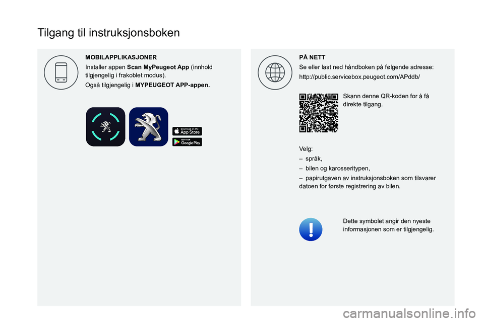 PEUGEOT 208 2021 Instruksjoner for bruk (in Norwegian)
Tilgang til instruksjonsboken
P\305 NETT
Se eller last ned håndboken på følgende adresse:
http://public.servicebox.peugeot.com/APddb/Skann denne QR-koden for å få
dir PEUGEOT 208 2021 Instruksjoner for bruk (in Norwegian)
Tilgang til instruksjonsboken
P\305 NETT
Se eller last ned håndboken på følgende adresse:
http://public.servicebox.peugeot.com/APddb/Skann denne QR-koden for å få
dir