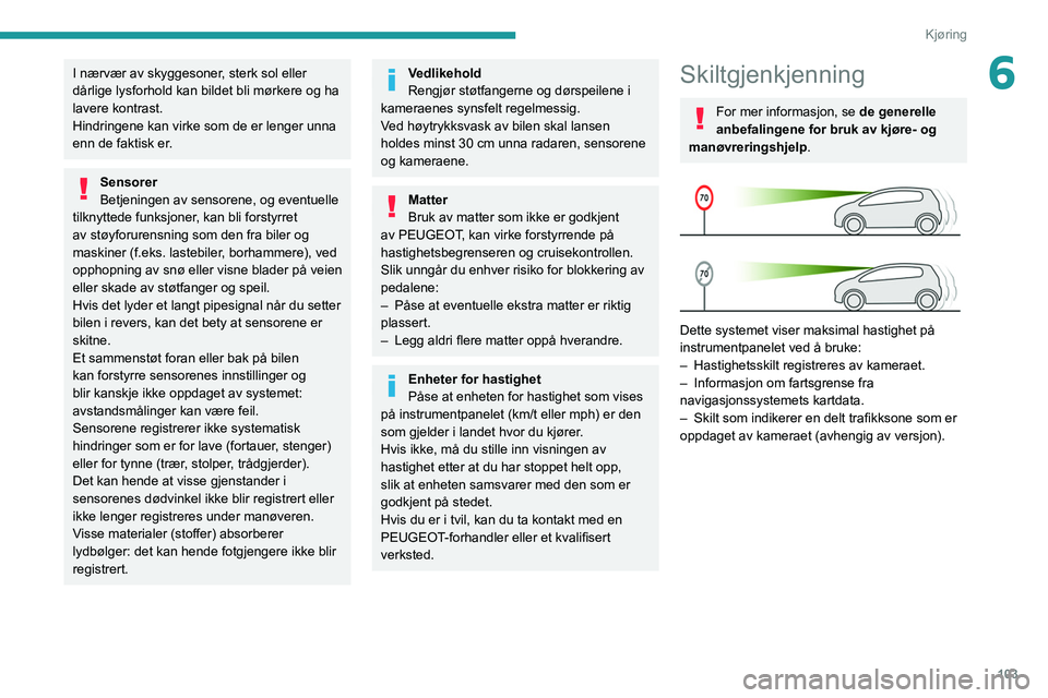 PEUGEOT 208 2021 Instruksjoner for bruk (in Norwegian) 103
Kjøring
6I nærvær av skyggesoner, sterk sol eller
dårlige lysforhold kan bildet bli mørkere og ha
lavere kontrast.
Hindringene kan virke som de er lenger unna
enn de faktisk er.
Sensorer
B PEUGEOT 208 2021 Instruksjoner for bruk (in Norwegian) 103
Kjøring
6I nærvær av skyggesoner, sterk sol eller
dårlige lysforhold kan bildet bli mørkere og ha
lavere kontrast.
Hindringene kan virke som de er lenger unna
enn de faktisk er.
Sensorer
B