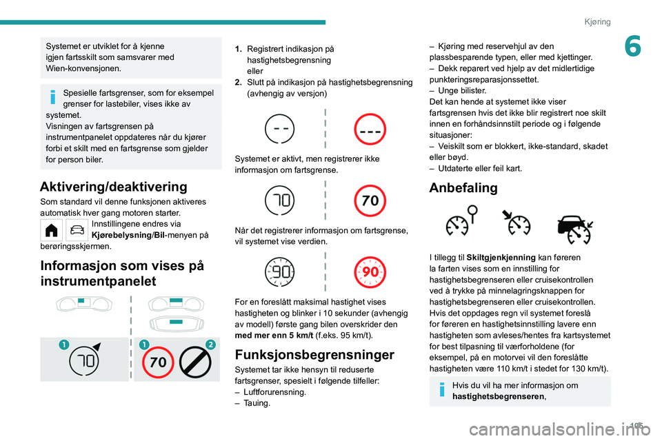 PEUGEOT 208 2021 Instruksjoner for bruk (in Norwegian) 105
Kjøring
6Systemet er utviklet for å kjenne
igjen fartsskilt som samsvarer med
Wien-konvensjonen.
Spesielle fartsgrenser, som for eksempel
grenser for lastebiler, vises ikke av
systemet.
Visn PEUGEOT 208 2021 Instruksjoner for bruk (in Norwegian) 105
Kjøring
6Systemet er utviklet for å kjenne
igjen fartsskilt som samsvarer med
Wien-konvensjonen.
Spesielle fartsgrenser, som for eksempel
grenser for lastebiler, vises ikke av
systemet.
Visn