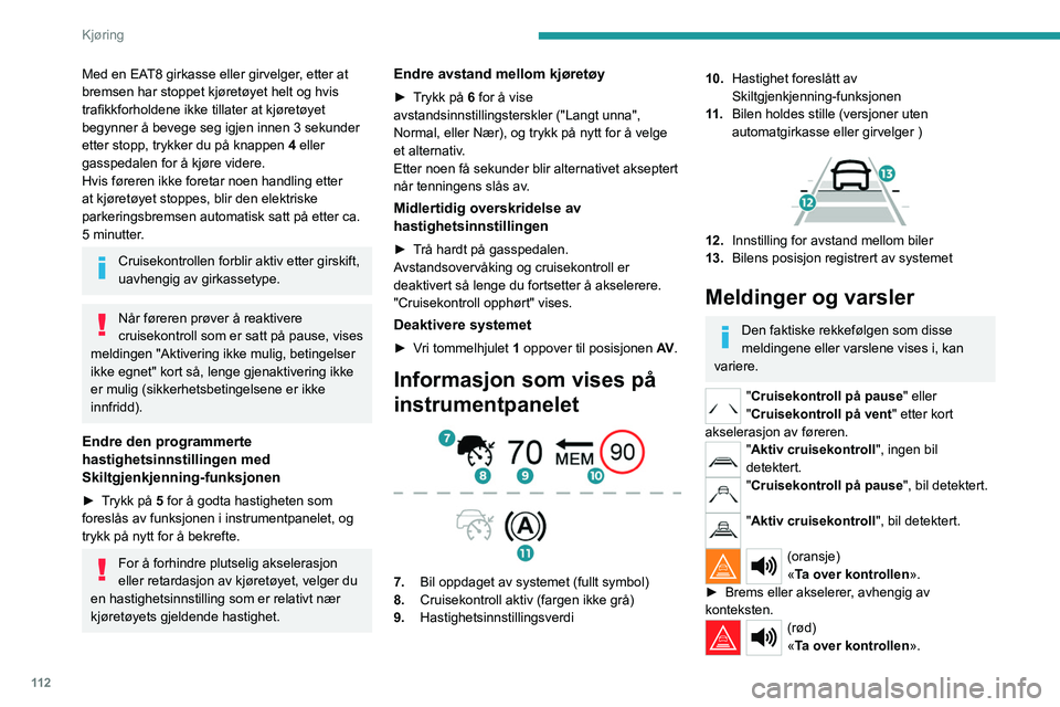 PEUGEOT 208 2021 Instruksjoner for bruk (in Norwegian) 11 2
Kjøring
► Overta kontroll over bilen : systemet kan
ikke administrere gjeldende kjøresituasjon.
«Aktivering nektet, forhold uegnet ».
Systemet nekter å aktivere cruisekontroll,
da de nø PEUGEOT 208 2021 Instruksjoner for bruk (in Norwegian) 11 2
Kjøring
► Overta kontroll over bilen : systemet kan
ikke administrere gjeldende kjøresituasjon.
«Aktivering nektet, forhold uegnet ».
Systemet nekter å aktivere cruisekontroll,
da de nø