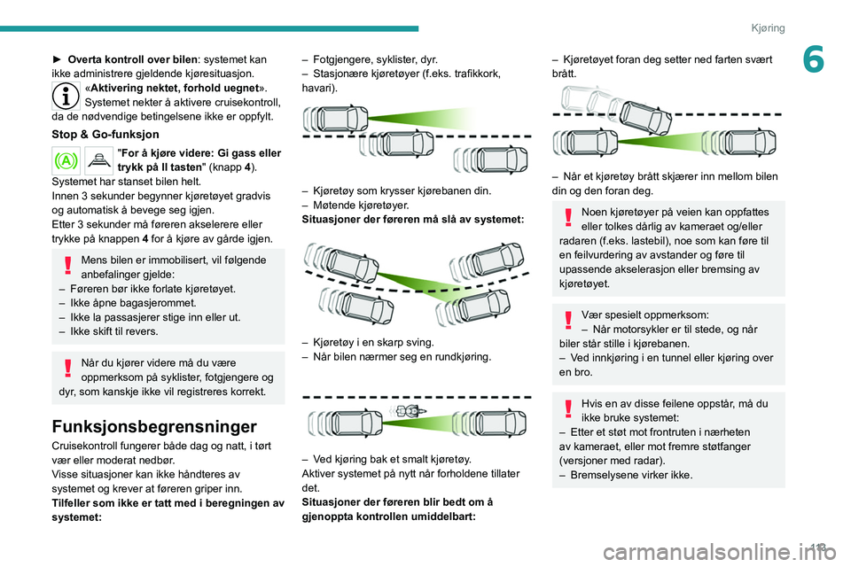 PEUGEOT 208 2021 Instruksjoner for bruk (in Norwegian) 11 3
Kjøring
6► Overta kontroll over bilen: systemet kan
ikke administrere gjeldende kjøresituasjon.
«Aktivering nektet, forhold uegnet ».
Systemet nekter å aktivere cruisekontroll,
da de nø PEUGEOT 208 2021 Instruksjoner for bruk (in Norwegian) 11 3
Kjøring
6► Overta kontroll over bilen: systemet kan
ikke administrere gjeldende kjøresituasjon.
«Aktivering nektet, forhold uegnet ».
Systemet nekter å aktivere cruisekontroll,
da de nø