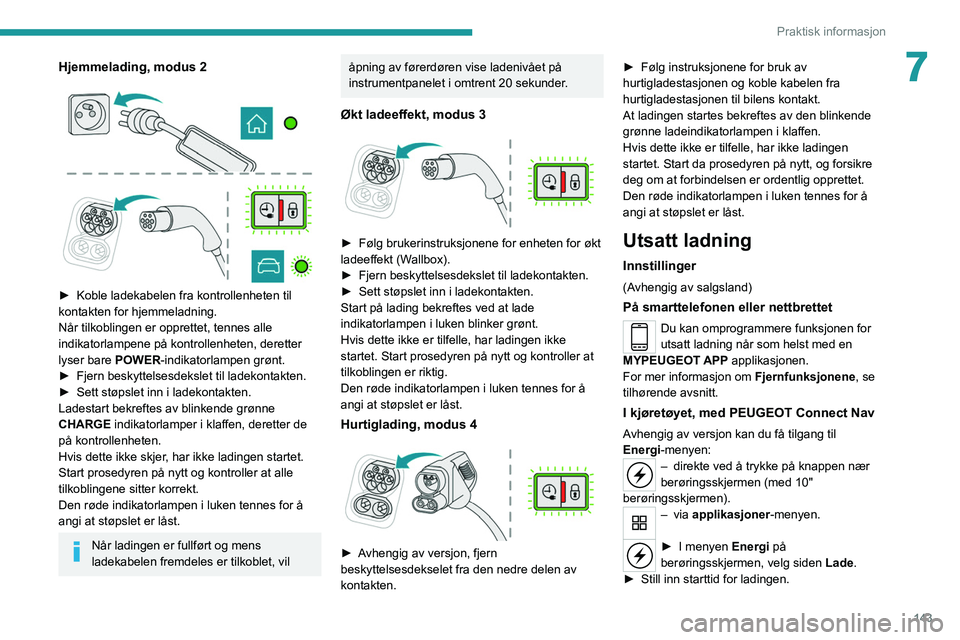 PEUGEOT 208 2021 Instruksjoner for bruk (in Norwegian) 143
Praktisk informasjon
7Hjemmelading, modus 2
► Koble ladekabelen fra kontrollenheten til
kontakten for hjemmeladning.
Når tilkoblingen er opprettet, tennes alle
indikatorlampene på kon PEUGEOT 208 2021 Instruksjoner for bruk (in Norwegian) 143
Praktisk informasjon
7Hjemmelading, modus 2
► Koble ladekabelen fra kontrollenheten til
kontakten for hjemmeladning.
Når tilkoblingen er opprettet, tennes alle
indikatorlampene på kon