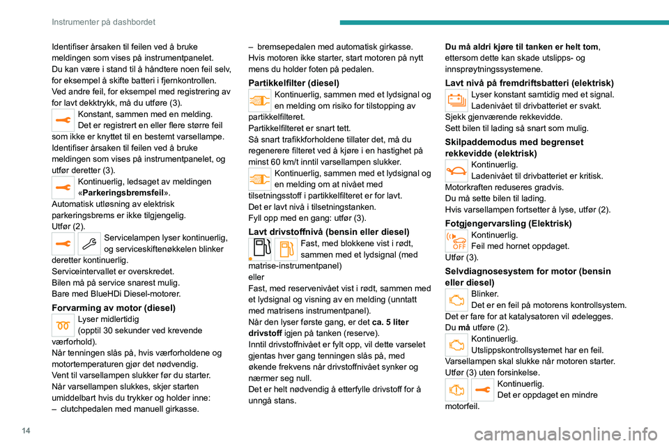 PEUGEOT 208 2021  Instruksjoner for bruk (in Norwegian) 14
Instrumenter på dashbordet
Identifiser årsaken til feilen ved å bruke 
meldingen som vises på instrumentpanelet.
Du kan være i stand til å håndtere noen feil selv, 
for eksempel å skifte ba