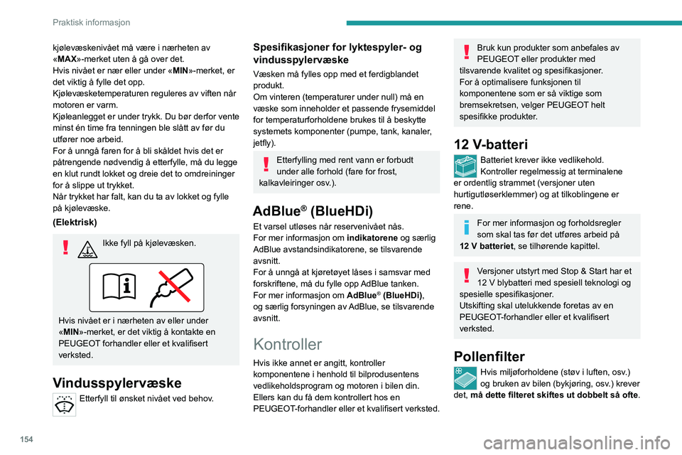 PEUGEOT 208 2021  Instruksjoner for bruk (in Norwegian) 154
Praktisk informasjon
Et tilstoppet pollenfilter kan ha en negativ 
effekt på ytelsen til klimaanlegget og 
frembringe ubehagelig lukt.
Luftfilter
Hvis miljøforholdene (støv i luften, osv .) 
og