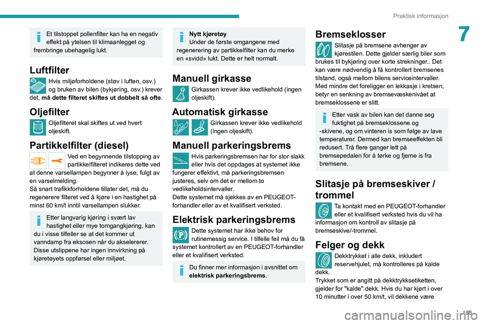 PEUGEOT 208 2021 Instruksjoner for bruk (in Norwegian) 155
Praktisk informasjon
7Et tilstoppet pollenfilter kan ha en negativ
effekt på ytelsen til klimaanlegget og
frembringe ubehagelig lukt.
Luftfilter
Hvis miljøforholdene (støv i luften, osv .)
o PEUGEOT 208 2021 Instruksjoner for bruk (in Norwegian) 155
Praktisk informasjon
7Et tilstoppet pollenfilter kan ha en negativ
effekt på ytelsen til klimaanlegget og
frembringe ubehagelig lukt.
Luftfilter
Hvis miljøforholdene (støv i luften, osv .)
o