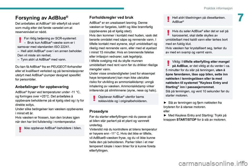 PEUGEOT 208 2021  Instruksjoner for bruk (in Norwegian) 157
Praktisk informasjon
7Forsyning av AdBlue®
Det anbefales at AdBlue® blir etterfylt så snart 
som mulig etter det første varselet om at 
reservenivået er nådd.
For riktig betjening av SCR-sys